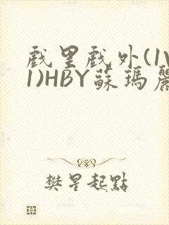 戏里戏外(1V1)HBY苏玛丽全文免费阅读