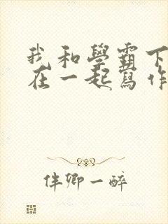 我和学霸下面连在一起写作业小说
