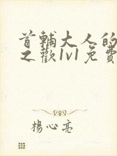 首辅大人的床榻之欢1v1免费