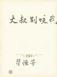 大叔别咬我
