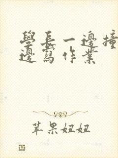 学长一边撞我一边写作业