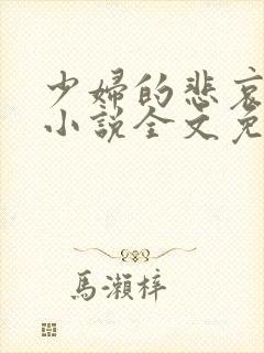 少妇的悲哀榆木小说全文免费阅读笔趣阁下载