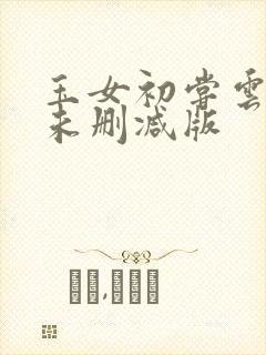 玉女初尝云雨清未删减版