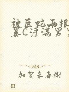 被巨蛇两根强制暴C灌满男男漫画封面