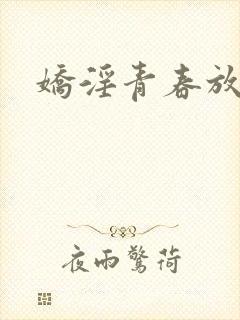 娇淫青春放纵