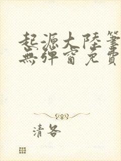 起源大陆笔趣阁无弹窗免费阅读