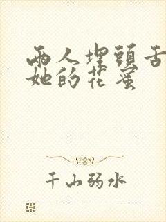 两人埋头舌尖吸她的花蜜