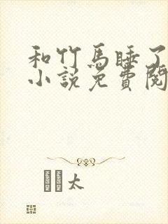 和竹马睡了以后小说免费阅读全文笔趣