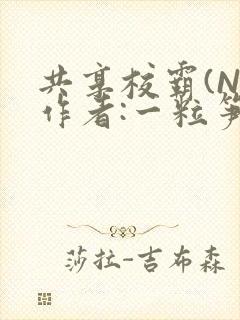 共享校霸(N)作者:一粒笋免费阅读