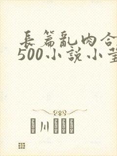 长篇乱肉合集乱500小说小莹
