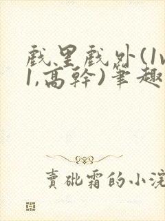 戏里戏外(1v1,高干)笔趣阁