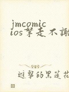jmcomicios拿走不谢