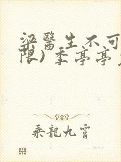梁医生不可以(限) 季亭亭免费阅读