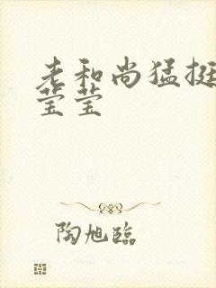 老和尚猛挺进她莹莹