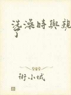 洗澡时与亲女伦了