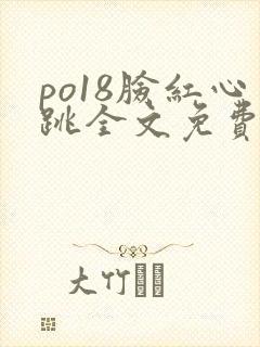 po18脸红心跳全文免费阅读笔趣阁