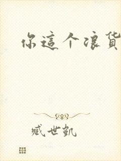 你这个浪货