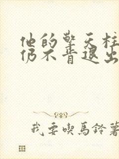 他的擎天柱巨龙仍不肯退出小说