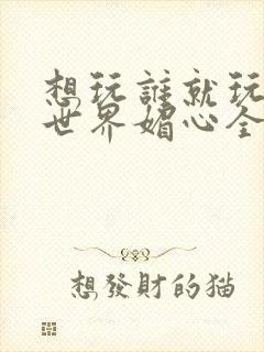 想玩谁就玩谁的世界媚心全文阅读封面