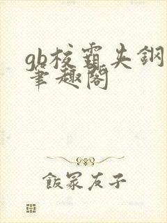 gb校霸夹钢笔笔趣阁