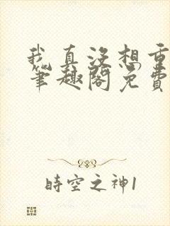 我真没想重生啊笔趣阁免费阅读