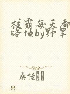 校霸每天都想攻略他by野旱烟