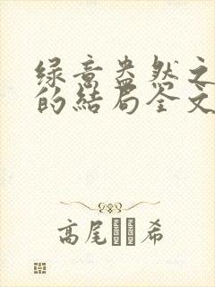 绿意盎然之小东的结局全文笔趣阁在线阅读