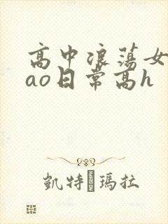 高中浪荡女挨cao日常高h