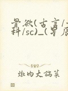 骨欲(古言/骨科/sc)_(星辰鲸落)_