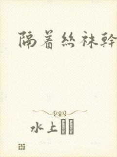 隔着丝袜干