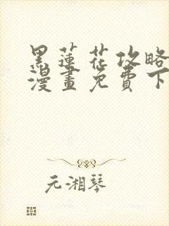 黑莲花攻略手册漫画免费下拉式