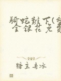 骑蛇难下(双) 金银花免费阅读完整版