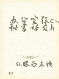 办公室狂c小雪秘书好爽h