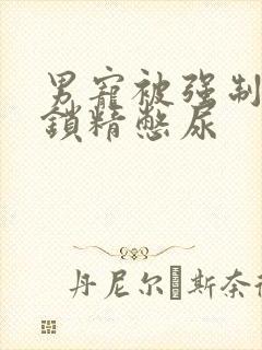 男宠被强制灌水锁精憋尿封面