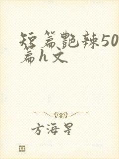 短篇艳辣500篇h文
