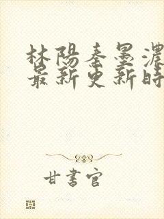 林阳秦墨浓小说最新更新时间封面