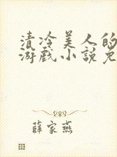 清冷美人的神奇游戏小说免费阅读