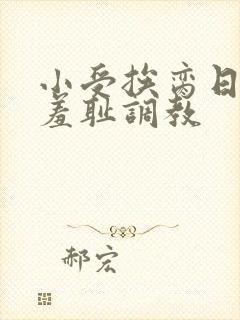 小受挨脔日常h羞耻调教