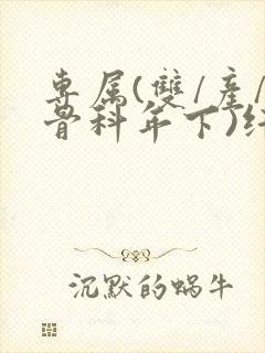 专属(双/产/骨科年下)纤仟
