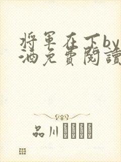 将军在下by烈酒免费阅读