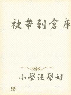 被带到仓库糟蹋