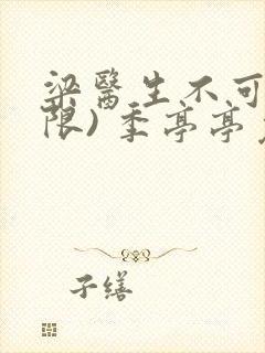 梁医生不可以(限) 季亭亭免费阅读