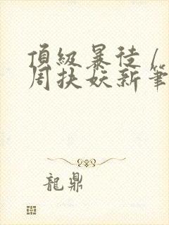 顶级暴徒 / 周扶妖新笔趣阁全文