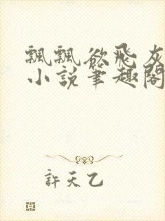 飘飘欲飞灰太狼小说笔趣阁无弹窗