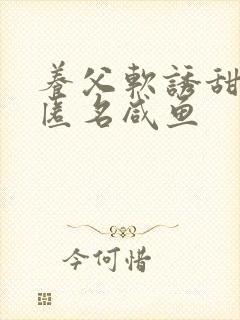养父软诱甜BY匿名咸鱼