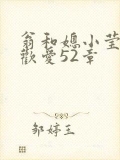 翁和媳小莹浴室欢爱52章