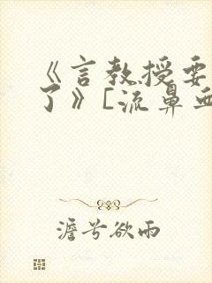 《言教授要撞坏了》[流鼻血]