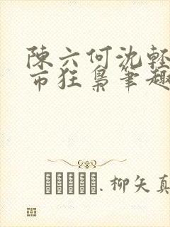 陈六何沈轻舞都市狂枭笔趣阁
