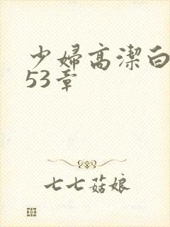 少妇高洁白义第53章