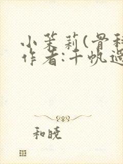 小茉莉(骨科)作者:千帆过尽